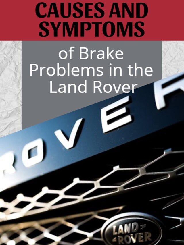Causes and Symptoms of Brake Problems in the Land Rover